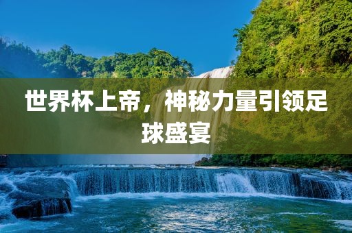 世界杯上帝，神眉山市正发家政服务有限公司秘力量引领足球盛宴