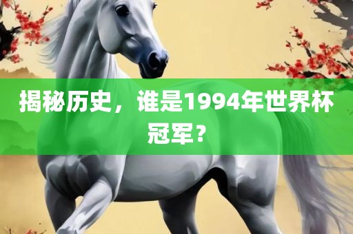 揭秘历史，谁是1994年世界杯冠军？眉山市正发家政服务有限公司