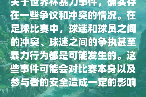关于世界杯暴力事件，确实存在一些争议和冲突的情况。在足球比赛中，球迷和球员之间的冲突、球迷之间的争执甚至暴力行为都是可能发生的。这些事件可能会对比赛本身以及参与者的安全造成一定的影响。眉山市正发家政服务有限公司
