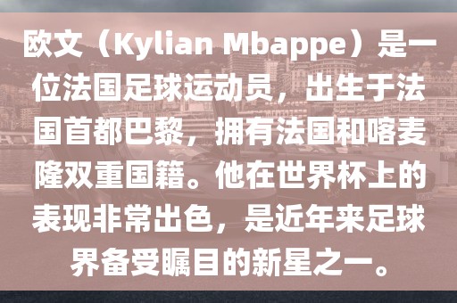 欧文（Kylian Mbappe）是一位法国足球运动员，出生于法国首都巴黎，拥有法国和喀麦隆双重国籍。他在世界杯上的表现非常出色，是近年来足球界备受瞩目的新星之一。眉山市正发家政服务有限公司