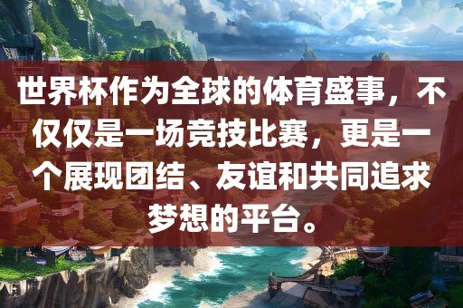 世界杯作为全球的体育盛事，不仅仅是一场竞技比赛，更是一个展现团结、友谊和共同追求梦想的平台。眉山市正发家政服务有限公司