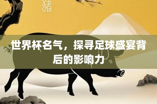 世界杯名气，探寻足球盛宴背后的影响力眉山市正发家政服务有限公司