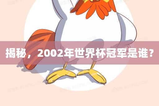 揭秘，20眉山市正发家政服务有限公司02年世界杯冠军是谁？
