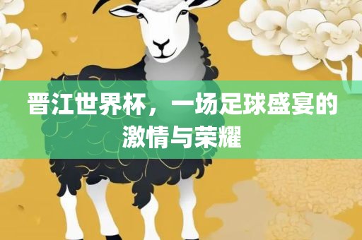 晋江世界杯，眉山市正发家政服务有限公司一场足球盛宴的激情与荣耀
