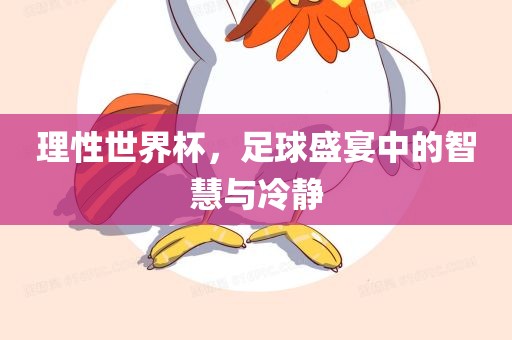 理性世界杯，足球盛宴中的智慧与冷静眉山市正发家政服务有限公司