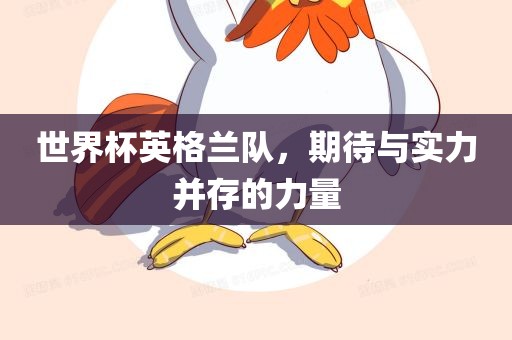世界杯英格兰队，期待与实力并存的力量