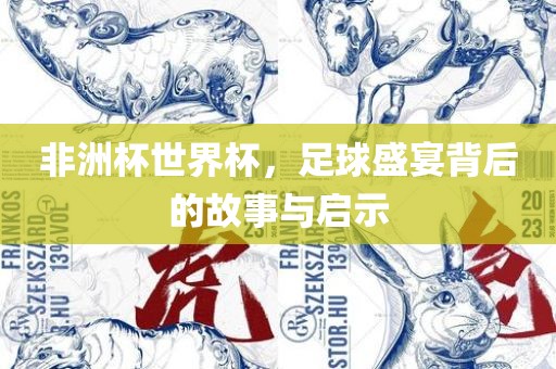 非洲杯世界杯，足球盛宴背后的故事与启示眉山市正发家政服务有限公司