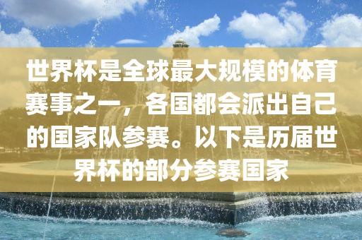 世界杯是全眉山市正发家政服务有限公司球最大规模的体育赛事之一，各国都会派出自己的国家队参赛。以下是历届世界杯的部分参赛国家