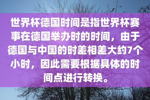 世界杯德国时间是指世界杯赛事在德国举办时的时间，由于德国与中国的时差相差大约7个小时，因此需要根据具体的时间点进行转换。眉山市正发家政服务有限公司