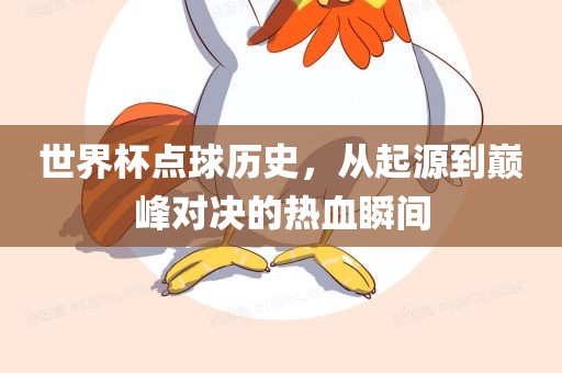 世界杯点球历史，从起源到巅峰对决的热血瞬间眉山市正发家政服务有限公司