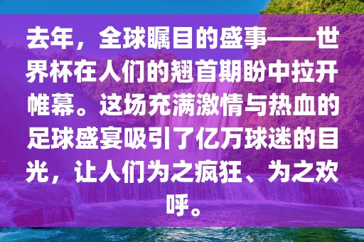 去年，全球瞩目的盛事——世界杯在人们的翘首期盼中拉开帷幕。这场充满激情与热血的足球盛宴吸引了亿万球迷的目光，让人们为之疯狂、为之欢呼。眉山市正发家政服务有限公司