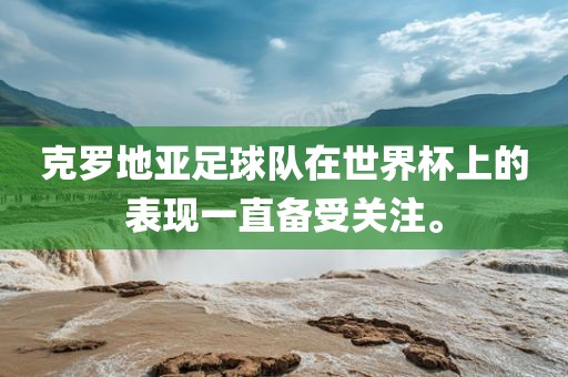 克罗地亚足球队在世界杯上的表现一直备受关注。