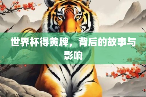 世界杯得黄牌，背后的故事与影响