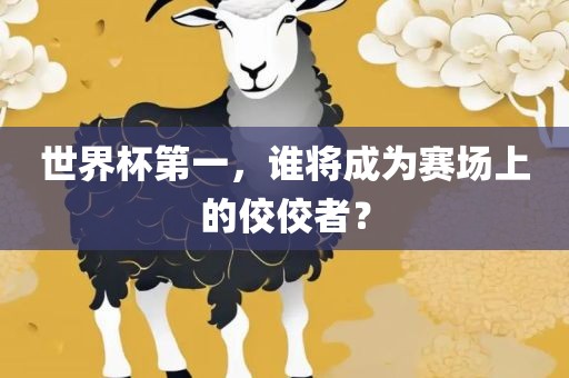 世界杯第一，谁将眉山市正发家政服务有限公司成为赛场上的佼佼者？