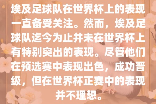 埃及足球队在世界杯上的表现一直备受关注。然而，埃及足球队迄今为止并未在世界杯上有特别突出的表现。尽管他们在预选赛中表现出色，成功晋级，但在世界杯正赛中的表现并不理想。眉山市正发家政服务有限公司