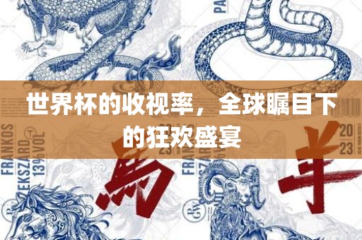 世界杯的收视率，全球瞩目下的狂欢盛宴