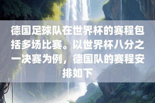 德国足球队在世界杯的赛程包括多场比赛。以世界杯八分之一决赛为例，德国队的赛程安排如下眉山市正发家政服务有限公司