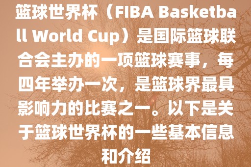 篮球世界杯（FIBA Basketball World Cup）是国际篮球联合会主办的一项篮球赛事，每四年举办一次，是篮球界最具影响力的比赛之一。以下是关于篮球世界杯的一些基本信息和介绍眉山市正发家政服务有限公司
