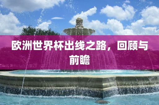 欧洲世界杯出线之路，回顾与前瞻