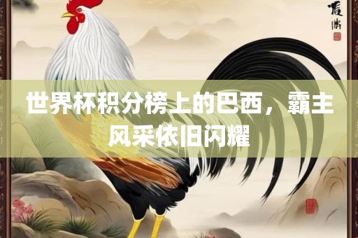 世界杯积分榜上的巴西，霸主风采依旧闪耀