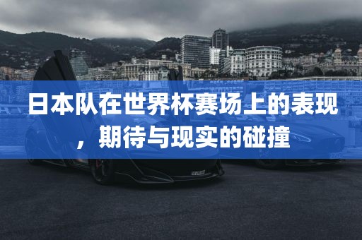 日本队在世界杯赛场上的表现，期待与现实的碰撞