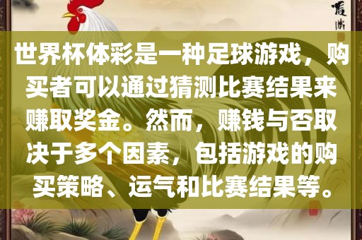 世界杯体彩是一种足球游戏，购买者可以通过猜测比赛结果来赚取奖金。然而，赚钱与否取决于多个因素，包括游戏的购买策略、运气和比赛结果等。