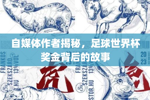 自媒体作者揭秘，足球世界杯奖金背后的故事