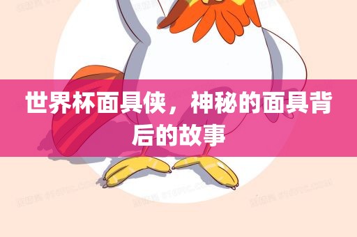 世界杯面具侠，神秘的面具背后的故事眉山市正发家政服务有限公司