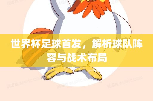 世界杯足球首发，解析球队阵容与战术布局眉山市正发家政服务有限公司