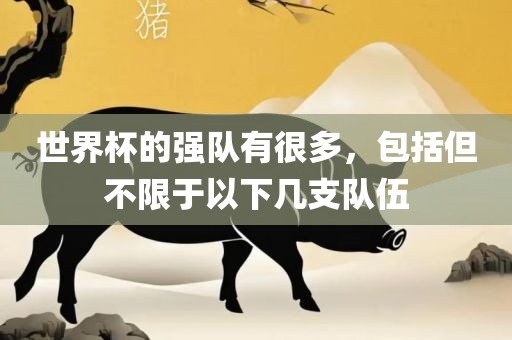 世界杯的强队有很多，包括但不限于以下几支队伍