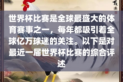 世界杯比赛是全球最盛大的体育赛事之一，每年都吸引着全球亿万球迷的关注。以下是对最近一届世界杯比赛的综合评述眉山市正发家政服务有限公司