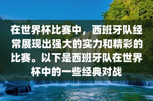 在世界杯比赛中，西班牙队经常展现出强大的实力和精彩的比赛。以下是西班牙队在世界杯中的一些经典对战