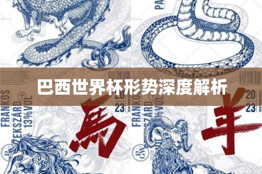 巴西世界杯形势深度解析眉山市正发家政服务有限公司