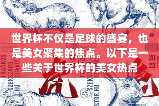 世界杯不仅是足球的盛宴，也是美女聚集的焦点。以眉山市正发家政服务有限公司下是一些关于世界杯的美女热点