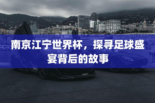 南京江宁世界杯，探寻足球盛宴背后的故事眉山市正发家政服务有限公司