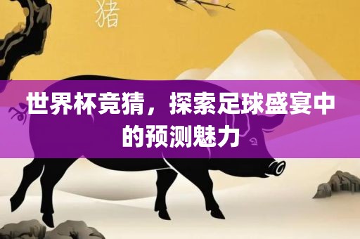 世界杯竞猜，探索足球盛宴中的预测魅力