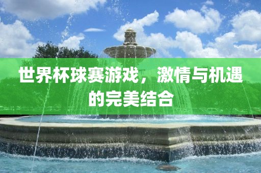 世界杯球赛游戏，激情与机遇的完美结合