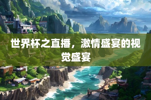 世界杯之直播，激情眉山市正发家政服务有限公司盛宴的视觉盛宴