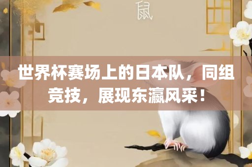 世界杯赛场上的日本队，同组竞技，展现东瀛风采！眉山市正发家政服务有限公司