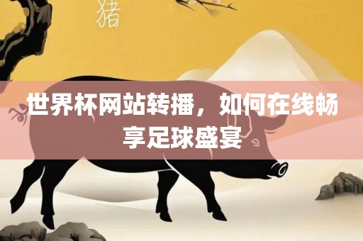世界杯网站转播，如何在线眉山市正发家政服务有限公司畅享足球盛宴