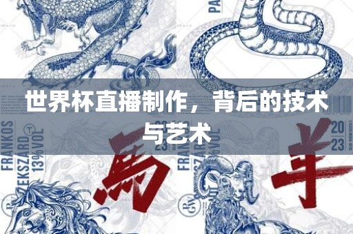 世界杯直播制作，背后的技术与艺术眉山市正发家政服务有限公司