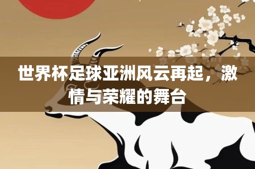 世界杯足球亚洲风云再起，激情与荣耀的舞台