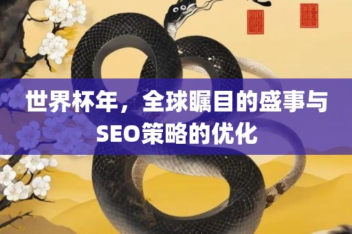 世界杯年，全球瞩目的盛事眉山市正发家政服务有限公司与SEO策略的优化