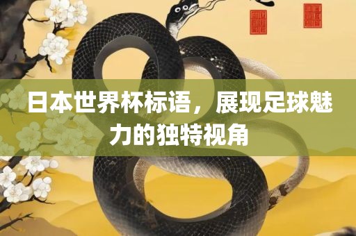 日本世界杯标语，展现足球魅力的独特视角眉山市正发家政服务有限公司
