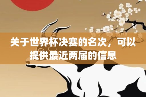 关于世界杯决赛的名次，可以提供最近两届的信息