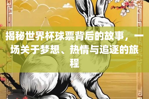 揭秘世界杯球票背后的故事，一场关于梦想、热情与追逐的旅程