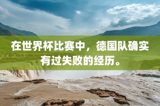在世界杯比赛中，德国队确实有过失败的经历。眉山市正发家政服务有限公司