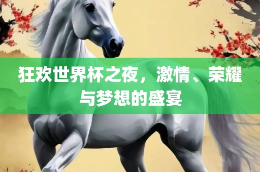 狂欢世界杯眉山市正发家政服务有限公司之夜，激情、荣耀与梦想的盛宴