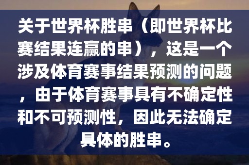 关于世界杯胜串（即世界杯比赛结果连赢的串），这是一个涉及体育赛事结果预测的问题，由于体育赛事具有不确定性和不可预测性，因此无法确定具体的胜串。眉山市正发家政服务有限公司