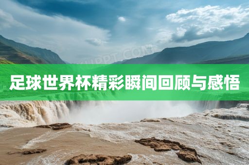 足球世界杯精彩瞬间回顾与感悟